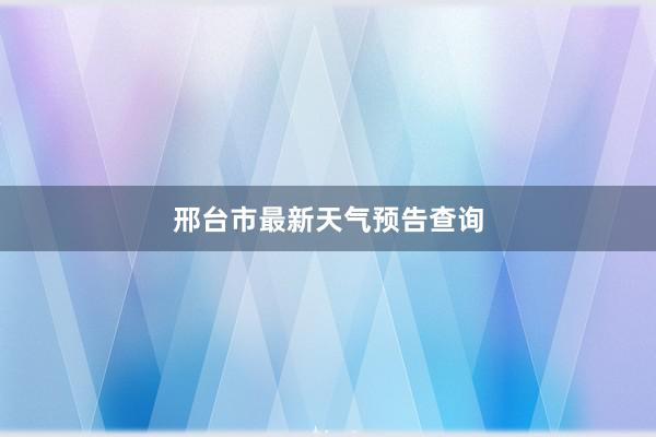 邢台市最新天气预告查询