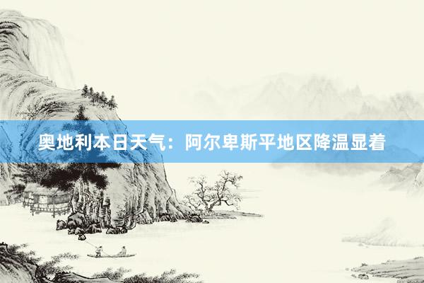 奥地利本日天气：阿尔卑斯平地区降温显着